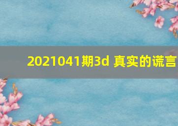 2021041期3d 真实的谎言